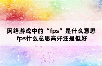 网络游戏中的“fps”是什么意思 fps什么意思高好还是低好